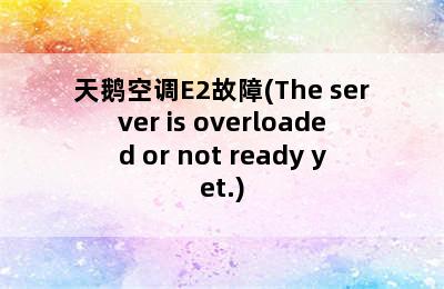 天鹅空调E2故障(The server is overloaded or not ready yet.)